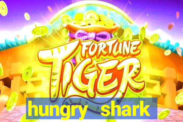 hungry shark evolution dinheiro infinito